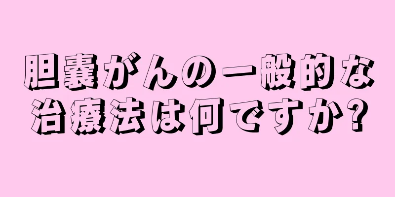 胆嚢がんの一般的な治療法は何ですか?