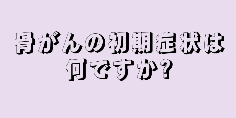 骨がんの初期症状は何ですか?