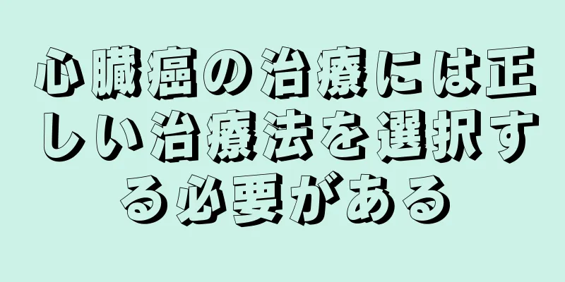 心臓癌の治療には正しい治療法を選択する必要がある