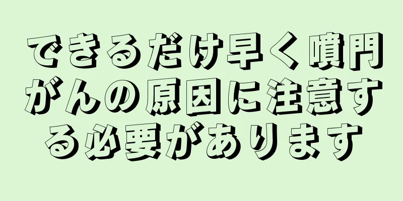 できるだけ早く噴門がんの原因に注意する必要があります