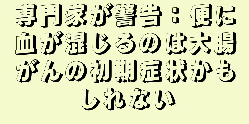専門家が警告：便に血が混じるのは大腸がんの初期症状かもしれない