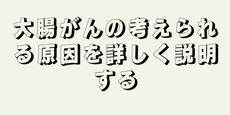 大腸がんの考えられる原因を詳しく説明する