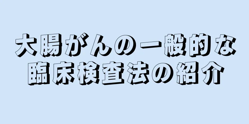 大腸がんの一般的な臨床検査法の紹介