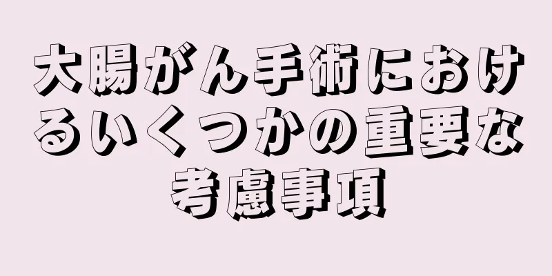大腸がん手術におけるいくつかの重要な考慮事項