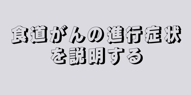 食道がんの進行症状を説明する