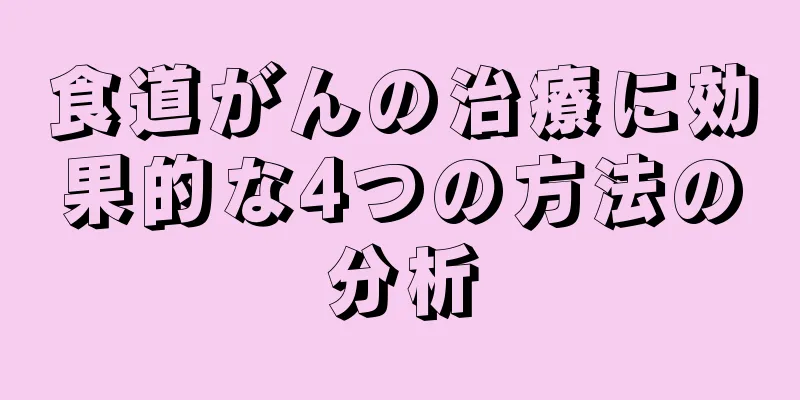 食道がんの治療に効果的な4つの方法の分析