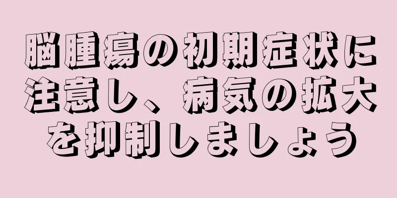 脳腫瘍の初期症状に注意し、病気の拡大を抑制しましょう