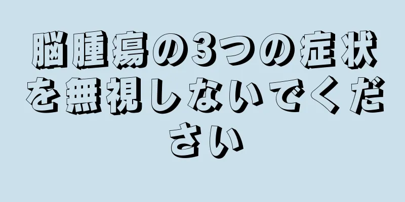 脳腫瘍の3つの症状を無視しないでください