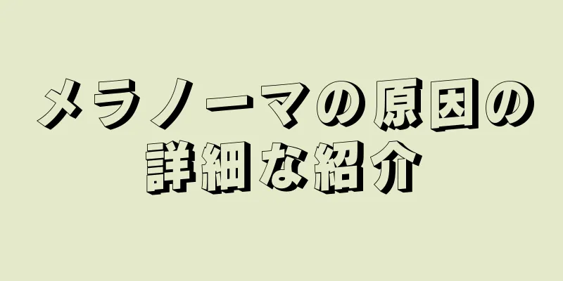 メラノーマの原因の詳細な紹介
