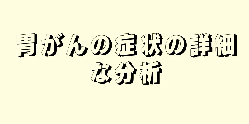 胃がんの症状の詳細な分析