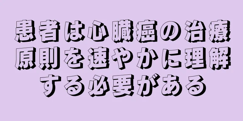 患者は心臓癌の治療原則を速やかに理解する必要がある