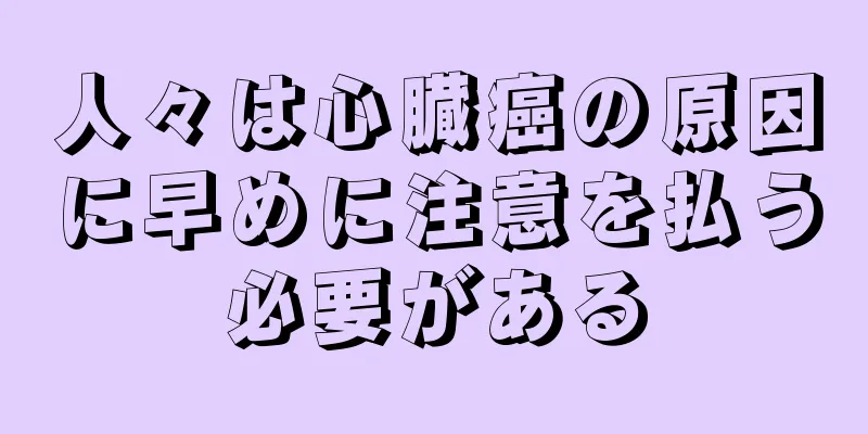 人々は心臓癌の原因に早めに注意を払う必要がある
