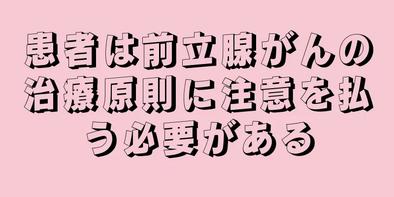 患者は前立腺がんの治療原則に注意を払う必要がある