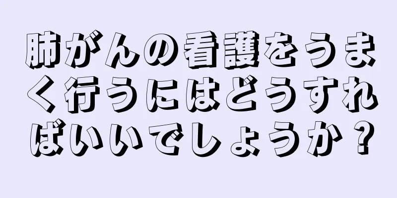 肺がんの看護をうまく行うにはどうすればいいでしょうか？