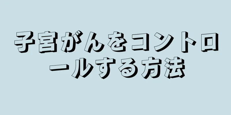 子宮がんをコントロールする方法
