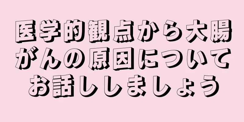 医学的観点から大腸がんの原因についてお話ししましょう