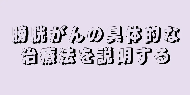 膀胱がんの具体的な治療法を説明する