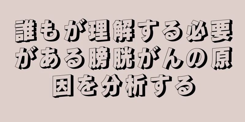 誰もが理解する必要がある膀胱がんの原因を分析する