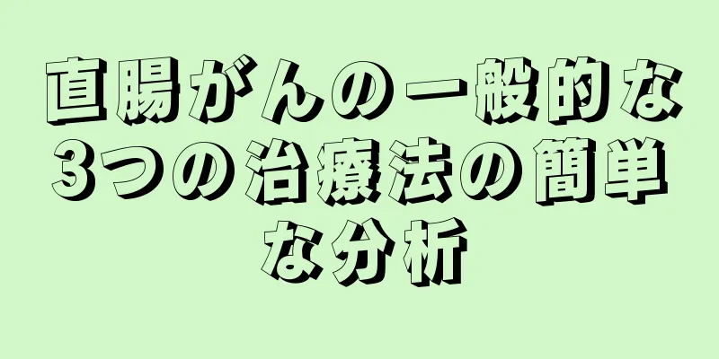 直腸がんの一般的な3つの治療法の簡単な分析