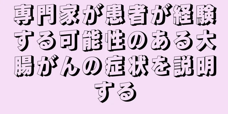 専門家が患者が経験する可能性のある大腸がんの症状を説明する