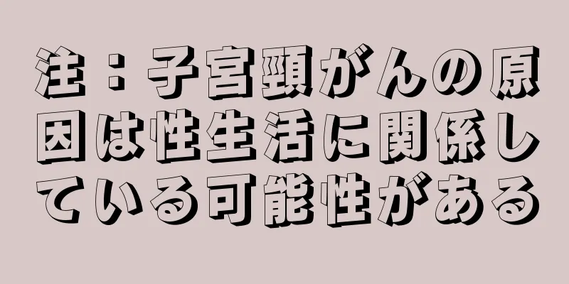 注：子宮頸がんの原因は性生活に関係している可能性がある