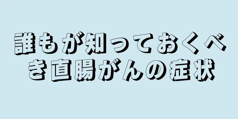 誰もが知っておくべき直腸がんの症状