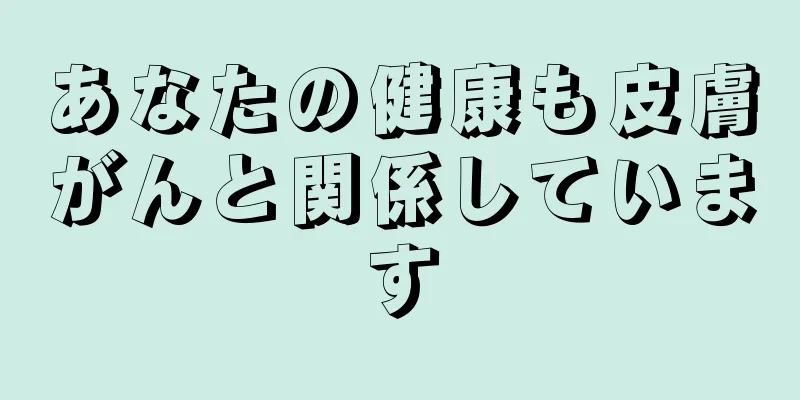 あなたの健康も皮膚がんと関係しています