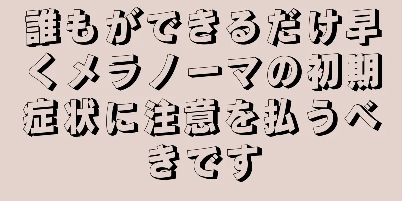 誰もができるだけ早くメラノーマの初期症状に注意を払うべきです