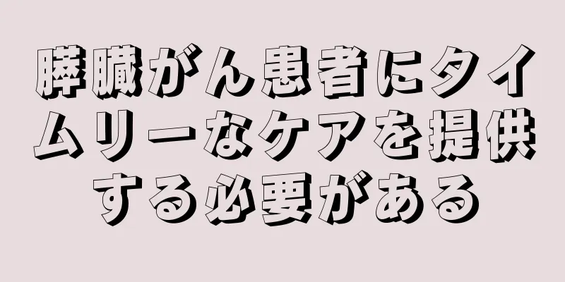 膵臓がん患者にタイムリーなケアを提供する必要がある