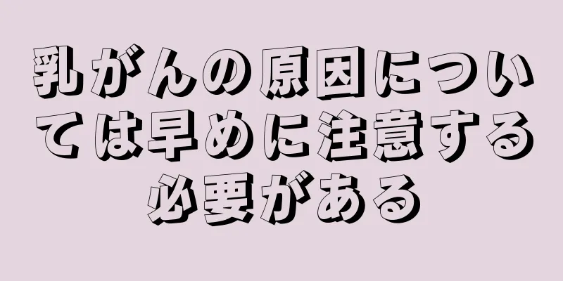 乳がんの原因については早めに注意する必要がある