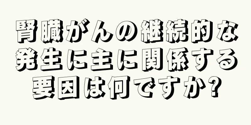 腎臓がんの継続的な発生に主に関係する要因は何ですか?