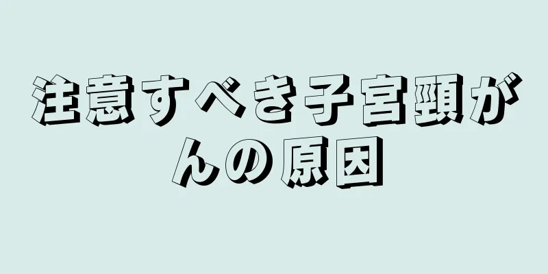 注意すべき子宮頸がんの原因