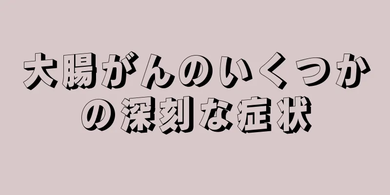 大腸がんのいくつかの深刻な症状