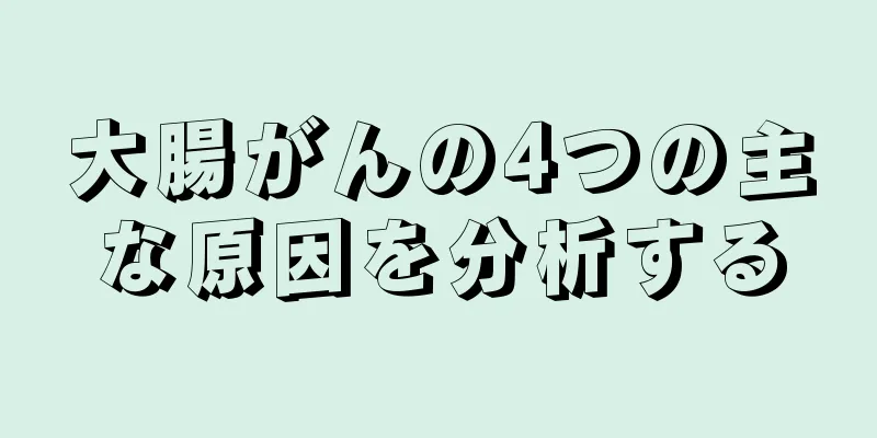 大腸がんの4つの主な原因を分析する