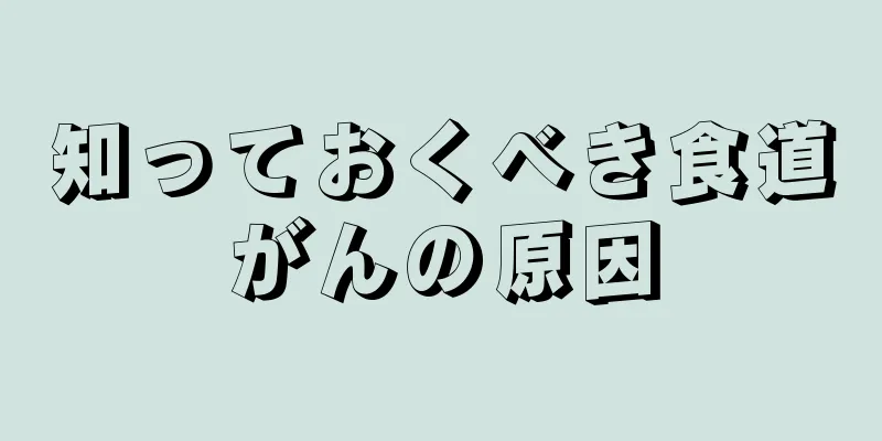 知っておくべき食道がんの原因