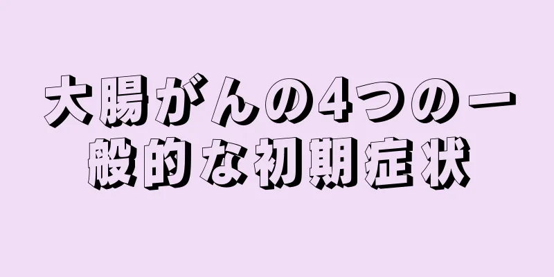 大腸がんの4つの一般的な初期症状