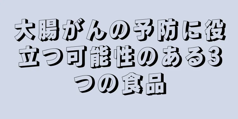 大腸がんの予防に役立つ可能性のある3つの食品