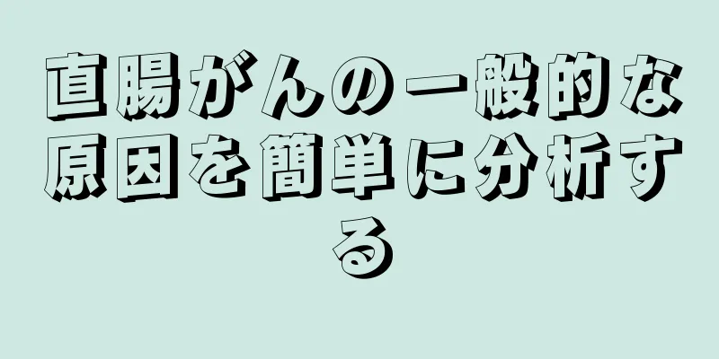 直腸がんの一般的な原因を簡単に分析する