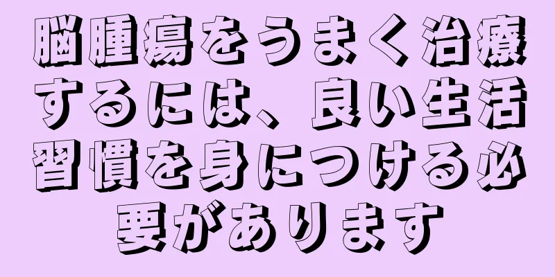 脳腫瘍をうまく治療するには、良い生活習慣を身につける必要があります