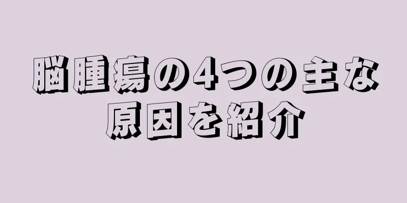 脳腫瘍の4つの主な原因を紹介