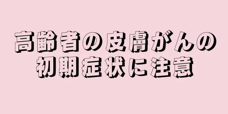 高齢者の皮膚がんの初期症状に注意