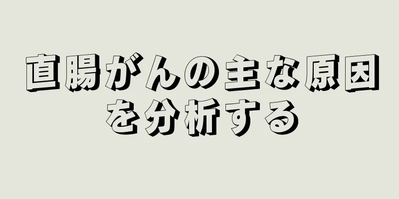 直腸がんの主な原因を分析する