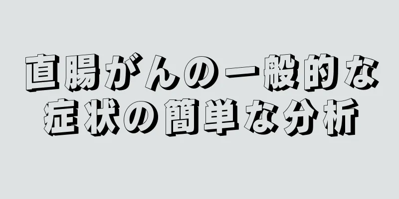 直腸がんの一般的な症状の簡単な分析