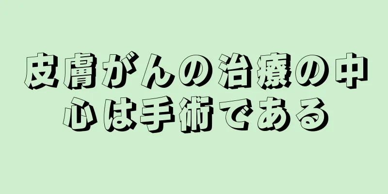 皮膚がんの治療の中心は手術である