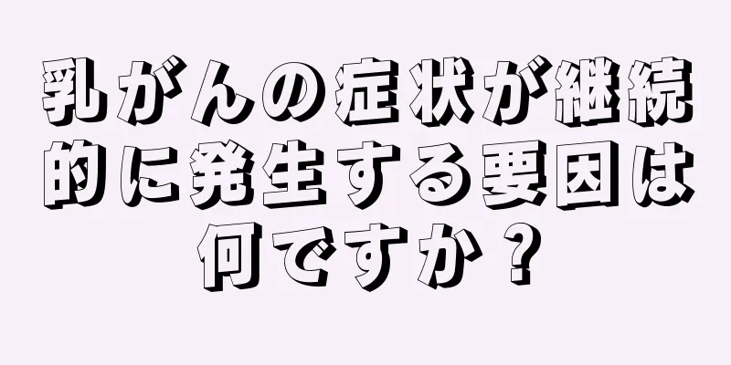 乳がんの症状が継続的に発生する要因は何ですか？