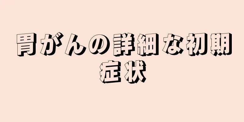 胃がんの詳細な初期症状