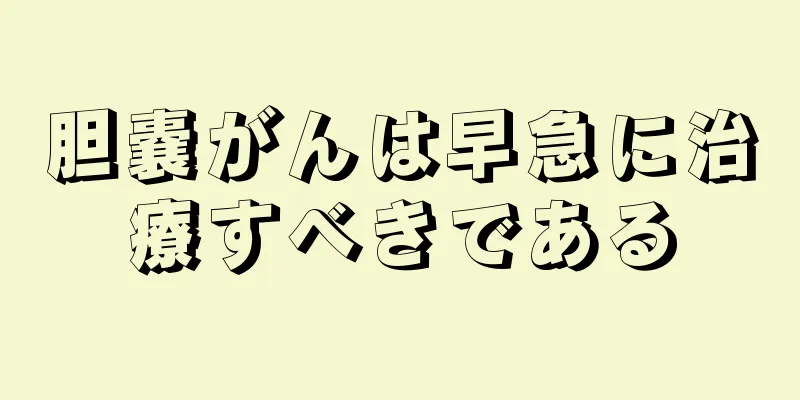 胆嚢がんは早急に治療すべきである