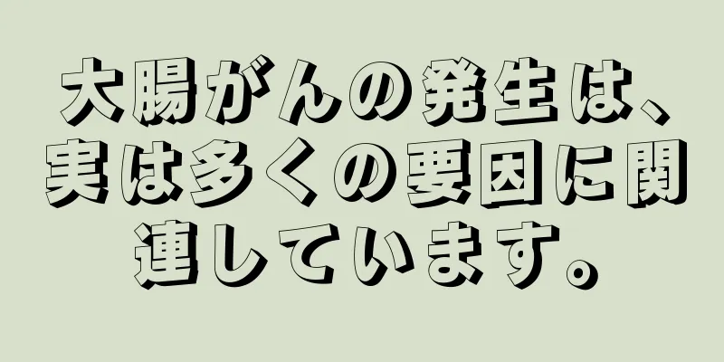 大腸がんの発生は、実は多くの要因に関連しています。