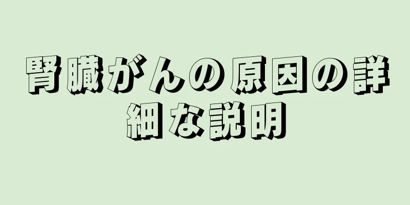 腎臓がんの原因の詳細な説明