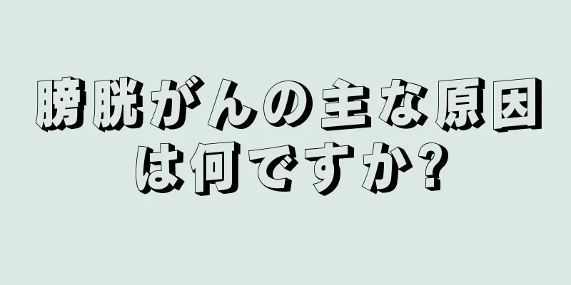 膀胱がんの主な原因は何ですか?